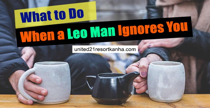 What Does It Mean When Leo Man Ignores You? when leo man suddenly ignores you