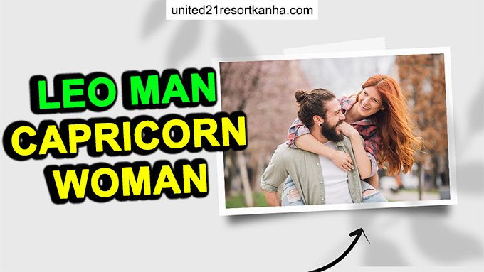 The Relationship of Leo Man and Capricorn Woman leo man capricorn woman match