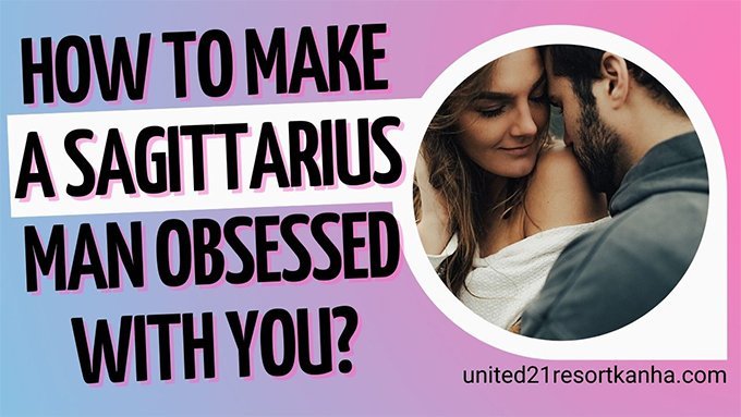Tips to Have the Heart of a Sagittarius Man making sagittarius man obsessed with you